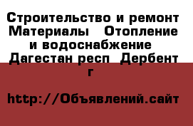 Строительство и ремонт Материалы - Отопление и водоснабжение. Дагестан респ.,Дербент г.